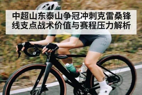 中超山东泰山争冠冲刺克雷桑锋线支点战术价值与赛程压力解析