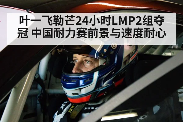 叶一飞勒芒24小时LMP2组夺冠 中国耐力赛前景与速度耐心 | kaiyun