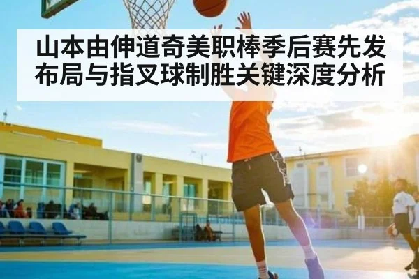 山本由伸道奇美职棒季后赛先发布局与指叉球制胜关键深度分析 - kaiyun